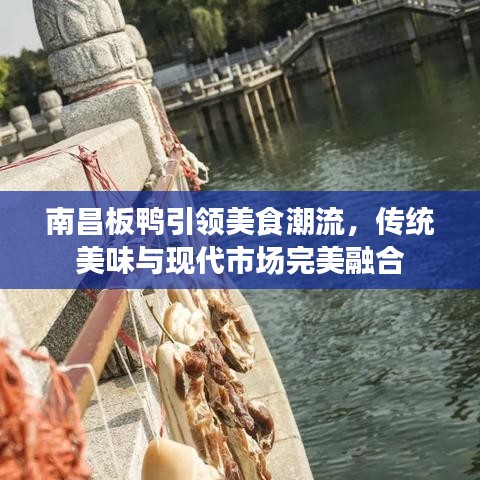 南昌板鸭引领美食潮流，传统美味与现代市场完美融合
