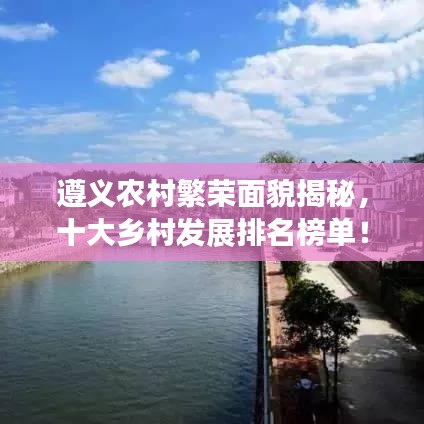 遵义农村繁荣面貌揭秘，十大乡村发展排名榜单！