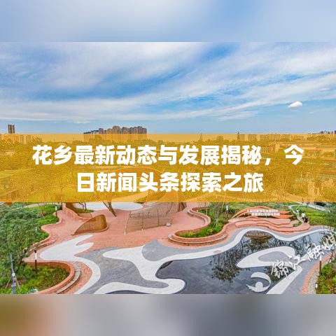 花乡最新动态与发展揭秘，今日新闻头条探索之旅