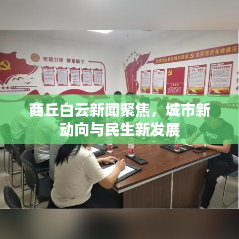 商丘白云新闻聚焦,城市新动向与民生新发展