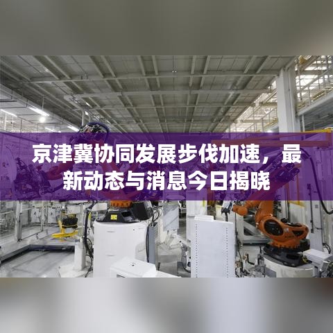 京津冀协同发展步伐加速,最新动态与消息今日揭晓