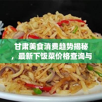 甘肃美食消费趋势揭秘，最新下饭菜价格查询与美食消费指南