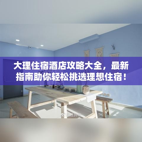 大理住宿酒店攻略大全，最新指南助你轻松挑选理想住宿！