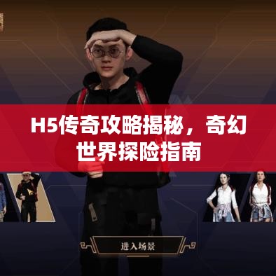 H5传奇攻略揭秘,奇幻世界探险指南