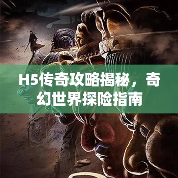 H5传奇攻略揭秘,奇幻世界探险指南