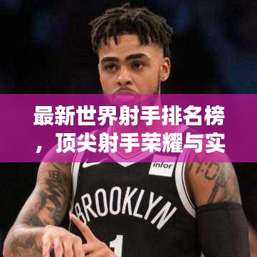 最新世界射手排名榜，顶尖射手荣耀与实力大揭秘