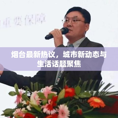 烟台最新热议，城市新动态与生活话题聚焦