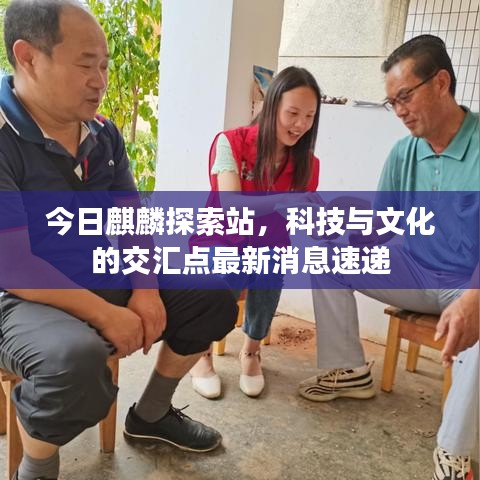 今日麒麟探索站，科技与文化的交汇点最新消息速递