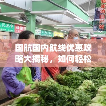 国航国内航线优惠攻略大揭秘，如何轻松利用折扣畅游神州大地？