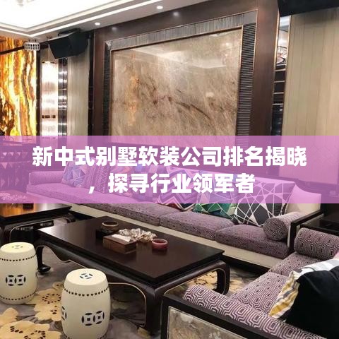 新中式别墅软装公司排名揭晓，探寻行业领军者