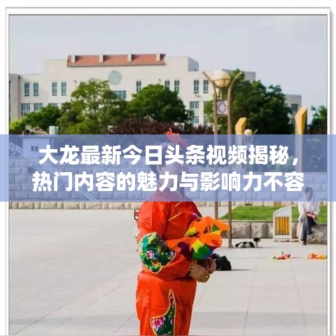 大龙最新今日头条视频揭秘，热门内容的魅力与影响力不容小觑