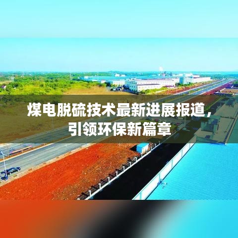 煤电脱硫技术最新进展报道，引领环保新篇章