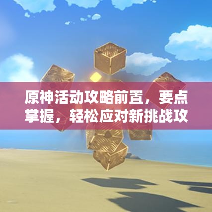 原神活动攻略前置,要点掌握,轻松应对新挑战攻略揭秘!