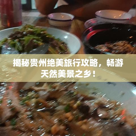 揭秘贵州绝美旅行攻略，畅游天然美景之乡！