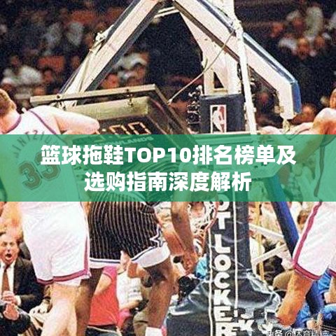 篮球拖鞋TOP10排名榜单及选购指南深度解析