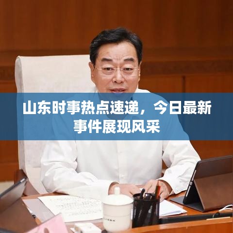 山东时事热点速递，今日最新事件展现风采