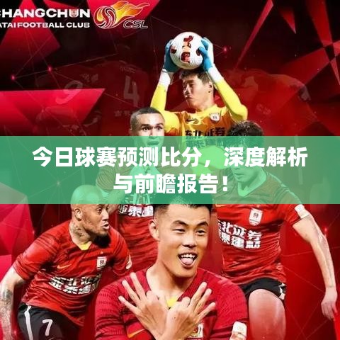 今日球赛预测比分，深度解析与前瞻报告！