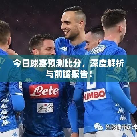 今日球赛预测比分,深度解析与前瞻报告!