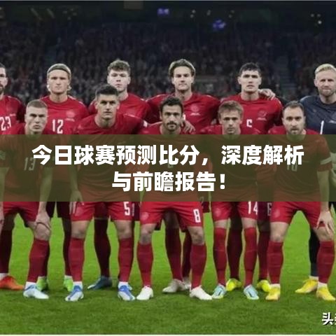 今日球赛预测比分,深度解析与前瞻报告!