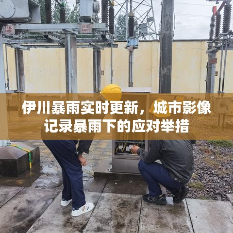 伊川暴雨实时更新，城市影像记录暴雨下的应对举措