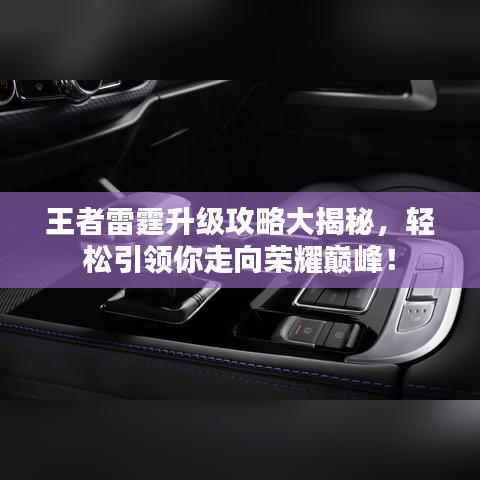 王者雷霆升级攻略大揭秘，轻松引领你走向荣耀巅峰！