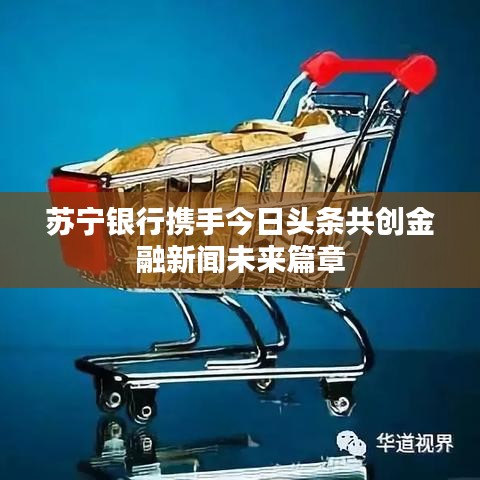 苏宁银行携手今日头条共创金融新闻未来篇章