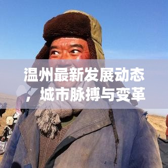 温州最新发展动态，城市脉搏与变革要闻速递