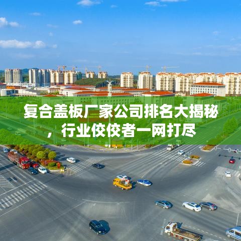 复合盖板厂家公司排名大揭秘，行业佼佼者一网打尽