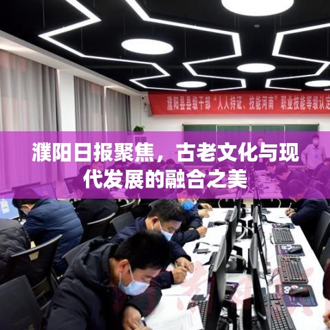 濮阳日报聚焦，古老文化与现代发展的融合之美