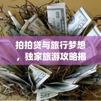 拍拍贷与旅行梦想，独家旅游攻略揭秘，实现你的梦想之旅！