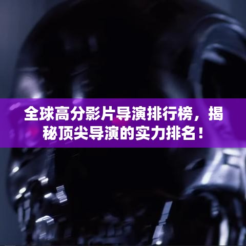 全球高分影片导演排行榜，揭秘顶尖导演的实力排名！