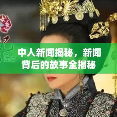 中人新闻揭秘，新闻背后的故事全揭秘