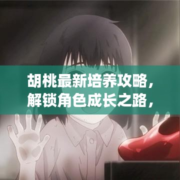 胡桃最新培养攻略,解锁角色成长之路,成为顶尖玩家之选!