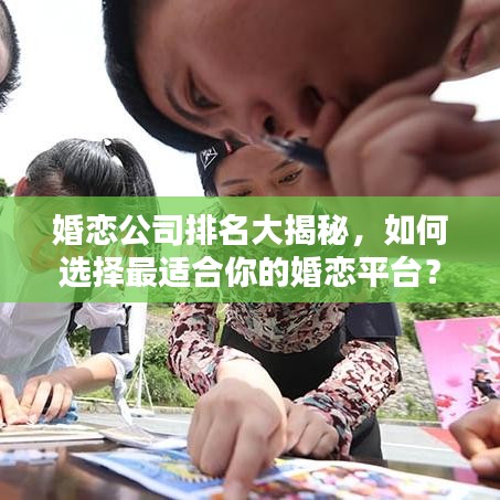 婚恋公司排名大揭秘，如何选择最适合你的婚恋平台？