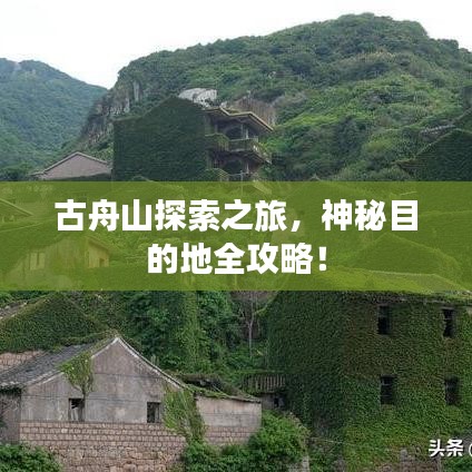 古舟山探索之旅，神秘目的地全攻略！