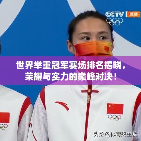 世界举重冠军赛场排名揭晓，荣耀与实力的巅峰对决！