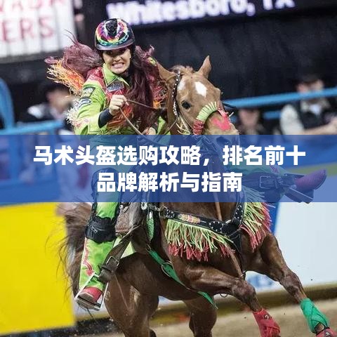 马术头盔选购攻略，排名前十品牌解析与指南