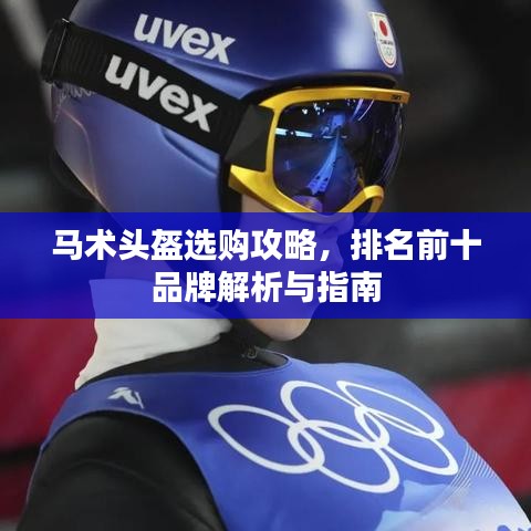 马术头盔选购攻略,排名前十品牌解析与指南