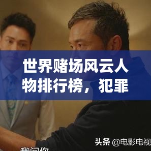 世界赌场风云人物排行榜，犯罪与风险背后的秘密