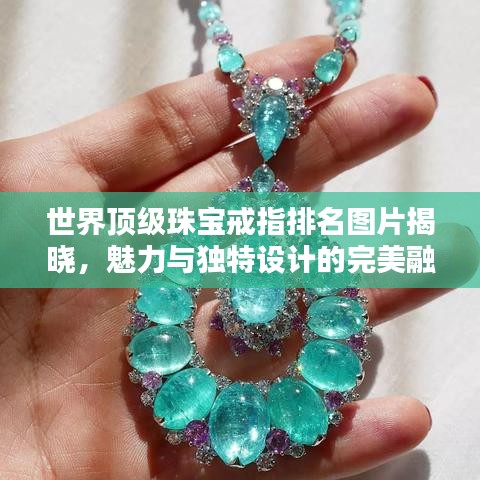 世界顶级珠宝戒指排名图片揭晓，魅力与独特设计的完美融合！
