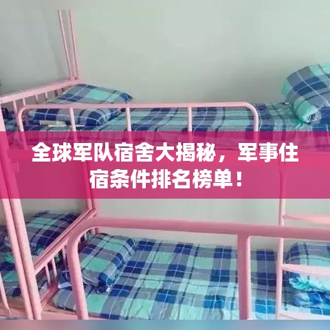 全球军队宿舍大揭秘,军事住宿条件排名榜单!