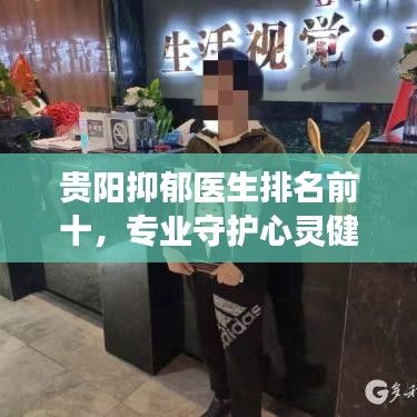 贵阳抑郁医生排名前十,专业守护心灵健康!