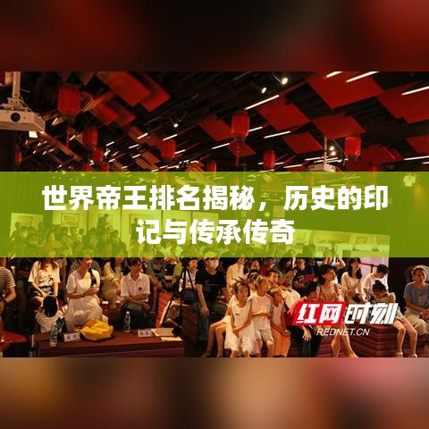 世界帝王排名揭秘,历史的印记与传承传奇