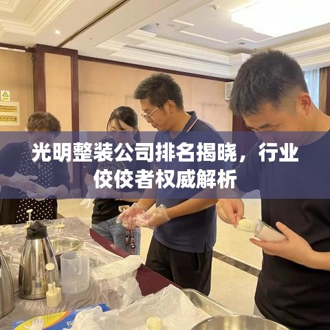 光明整装公司排名揭晓，行业佼佼者权威解析