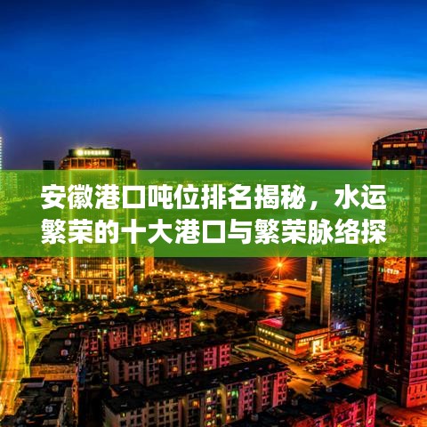 安徽港口吨位排名揭秘，水运繁荣的十大港口与繁荣脉络探索