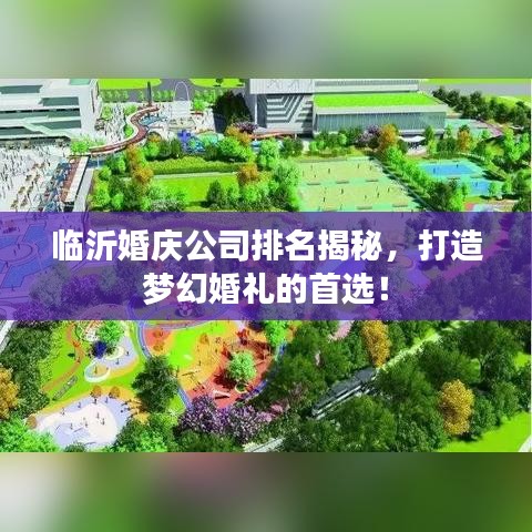临沂婚庆公司排名揭秘，打造梦幻婚礼的首选！