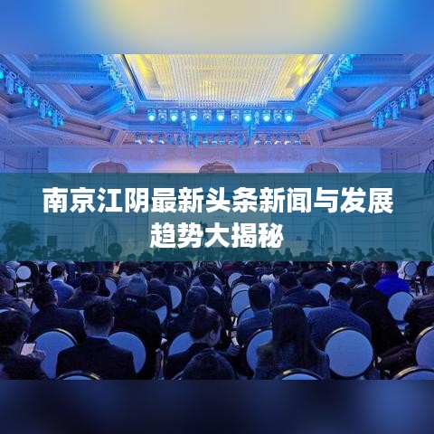 南京江阴最新头条新闻与发展趋势大揭秘
