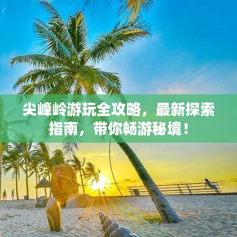 尖峰岭游玩全攻略，最新探索指南，带你畅游秘境！