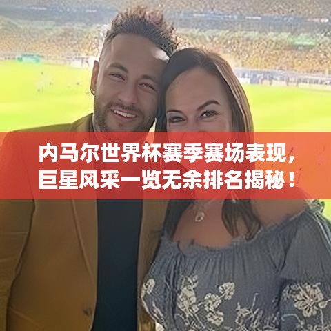 内马尔世界杯赛季赛场表现，巨星风采一览无余排名揭秘！