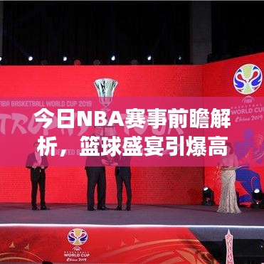 今日NBA赛事前瞻解析，篮球盛宴引爆高潮！